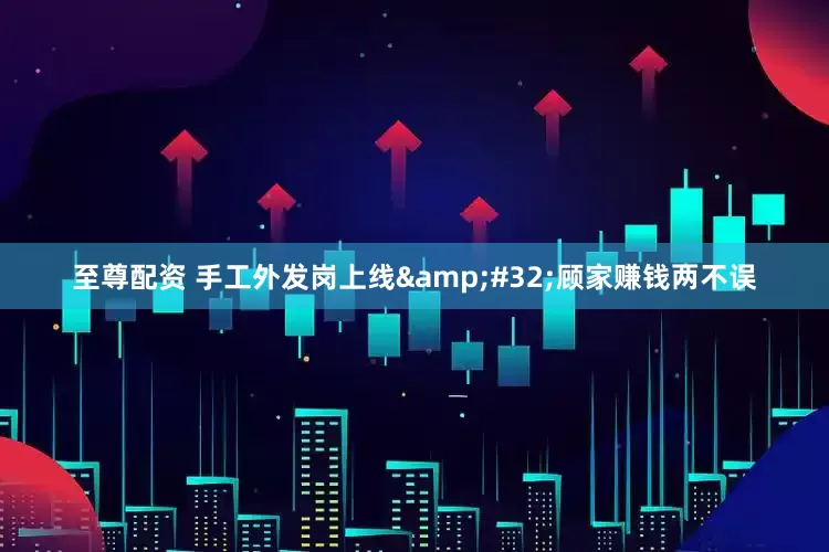 至尊配资 手工外发岗上线&#32;顾家赚钱两不误