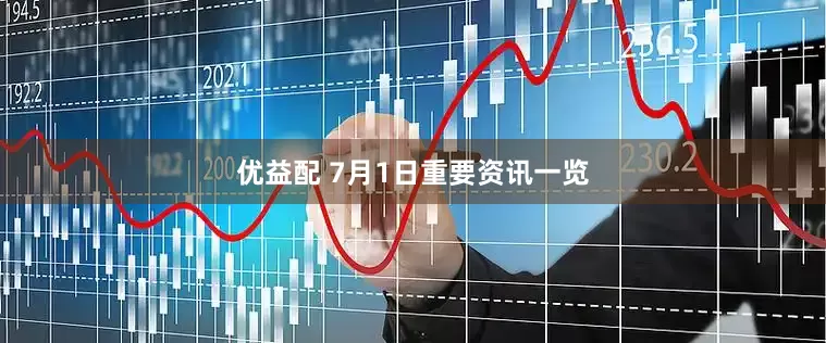 优益配 7月1日重要资讯一览
