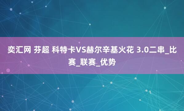 奕汇网 芬超 科特卡VS赫尔辛基火花 3.0二串_比赛_联赛_优势