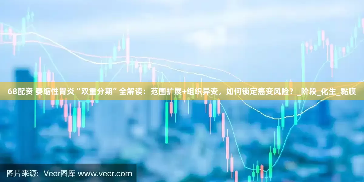 68配资 萎缩性胃炎“双重分期”全解读：范围扩展+组织异变，如何锁定癌变风险？_阶段_化生_黏膜