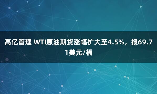 高亿管理 WTI原油期货涨幅扩大至4.5%，报69.71美元/桶