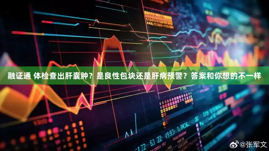 融证通 体检查出肝囊肿？是良性包块还是肝病预警？答案和你想的不一样