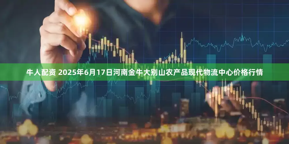 牛人配资 2025年6月17日河南金牛大别山农产品现代物流中心价格行情